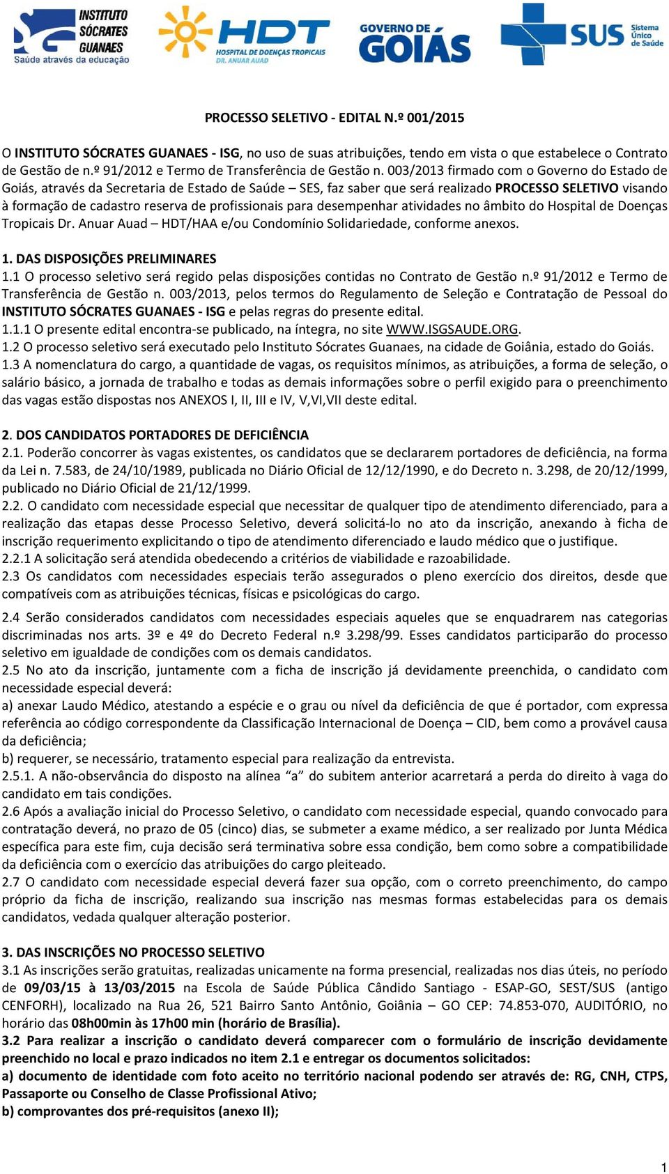 003/2013 firmado com o Governo do Estado de Goiás, através da Secretaria de Estado de Saúde SES, faz saber que será realizado PROCESSO SELETIVO visando à formação de cadastro reserva de profissionais