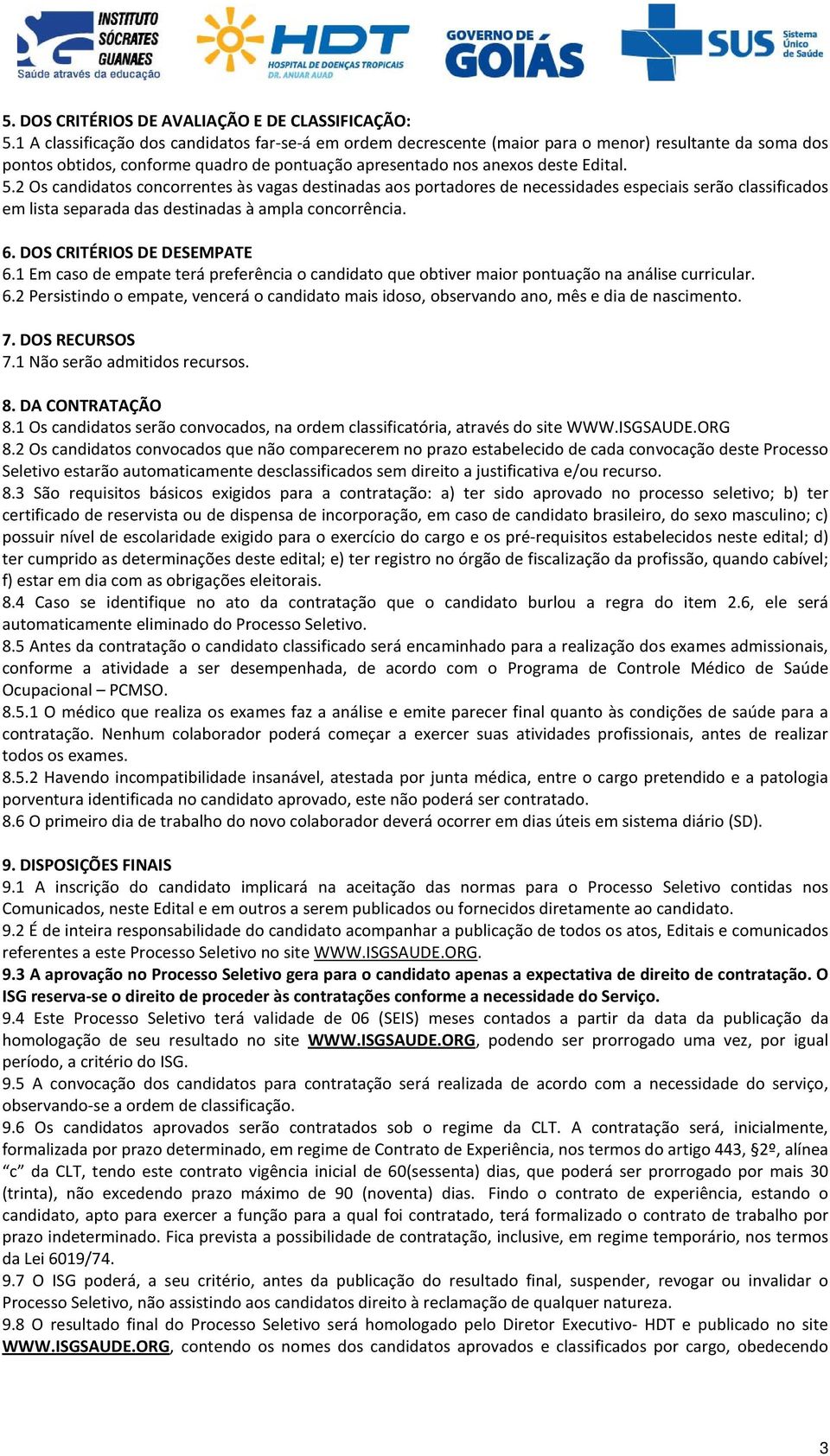 2 Os candidatos concorrentes às vagas destinadas aos portadores de necessidades especiais serão classificados em lista separada das destinadas à ampla concorrência. 6. DOS CRITÉRIOS DE DESEMPATE 6.