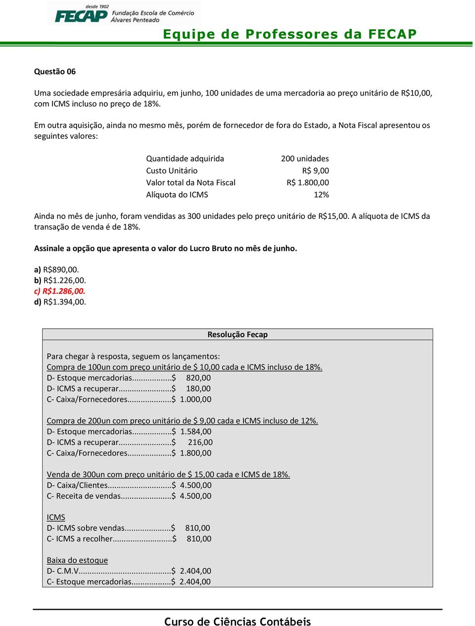 Nota Fiscal R$ 1.800,00 Alíquota do ICMS 12% Ainda no mês de junho, foram vendidas as 300 unidades pelo preço unitário de R$15,00. A alíquota de ICMS da transação de venda é de 18%.