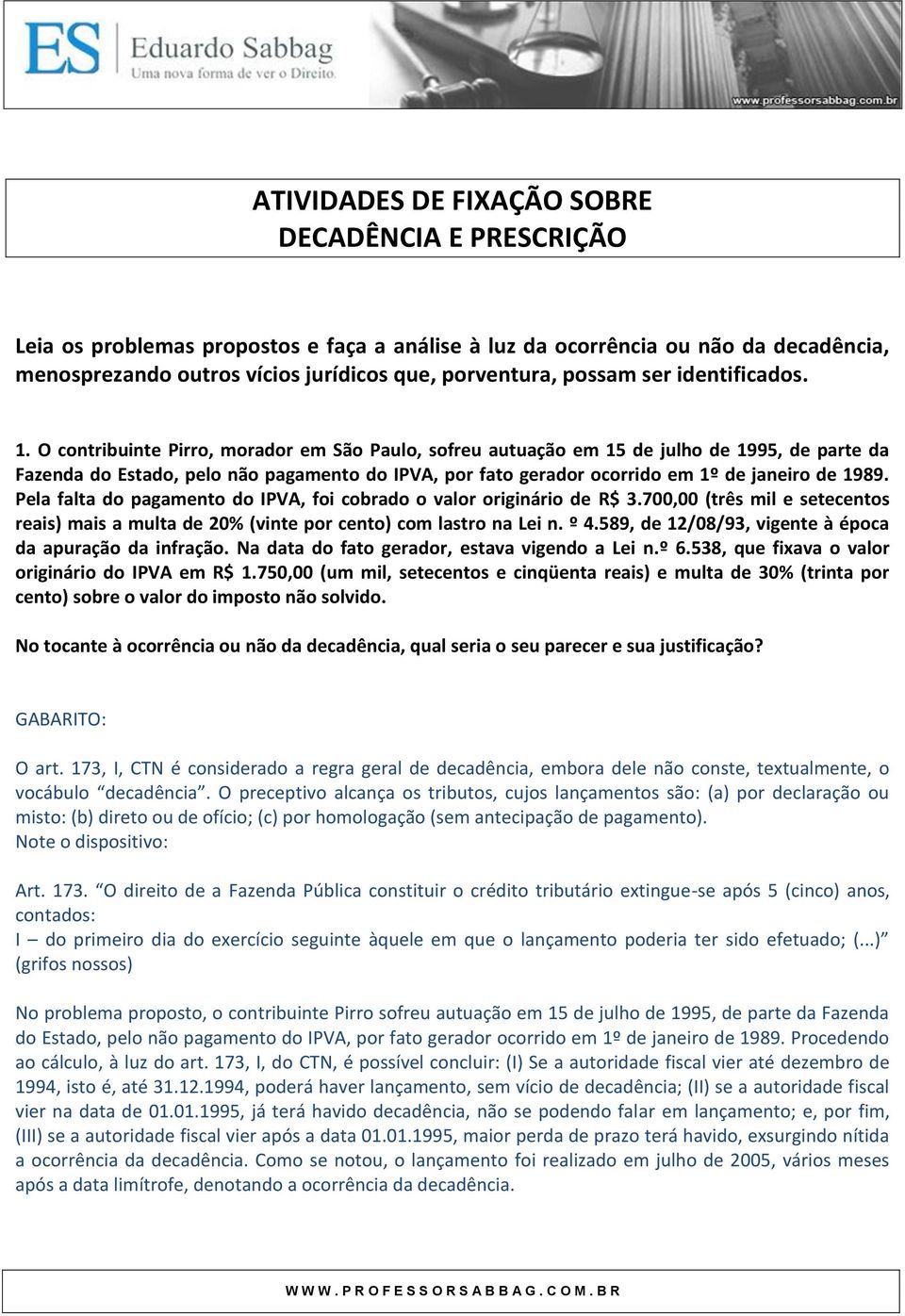 O contribuinte Pirro, morador em São Paulo, sofreu autuação em 15 de julho de 1995, de parte da Fazenda do Estado, pelo não pagamento do IPVA, por fato gerador ocorrido em 1º de janeiro de 1989.