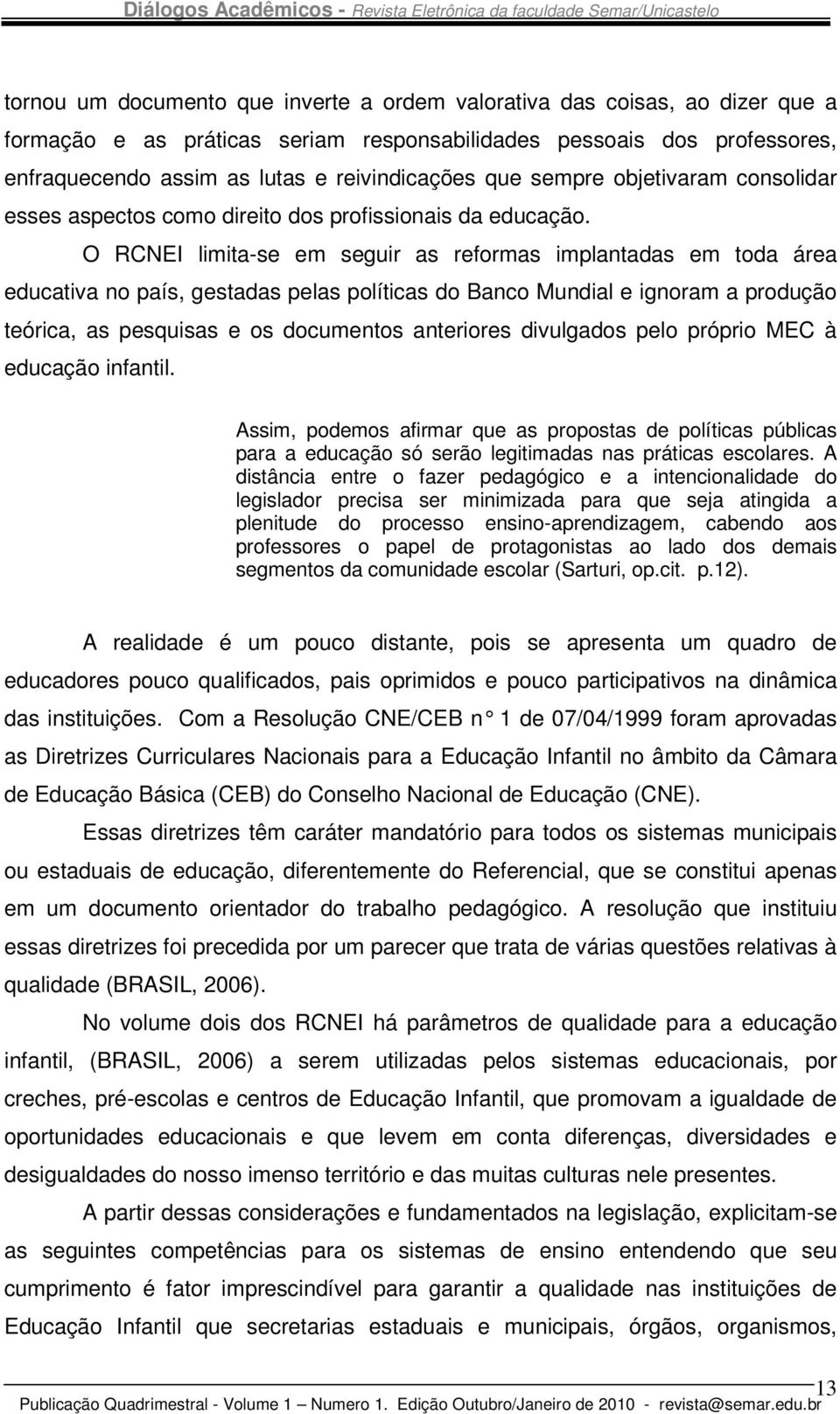 O RCNEI limita-se em seguir as reformas implantadas em toda área educativa no país, gestadas pelas políticas do Banco Mundial e ignoram a produção teórica, as pesquisas e os documentos anteriores