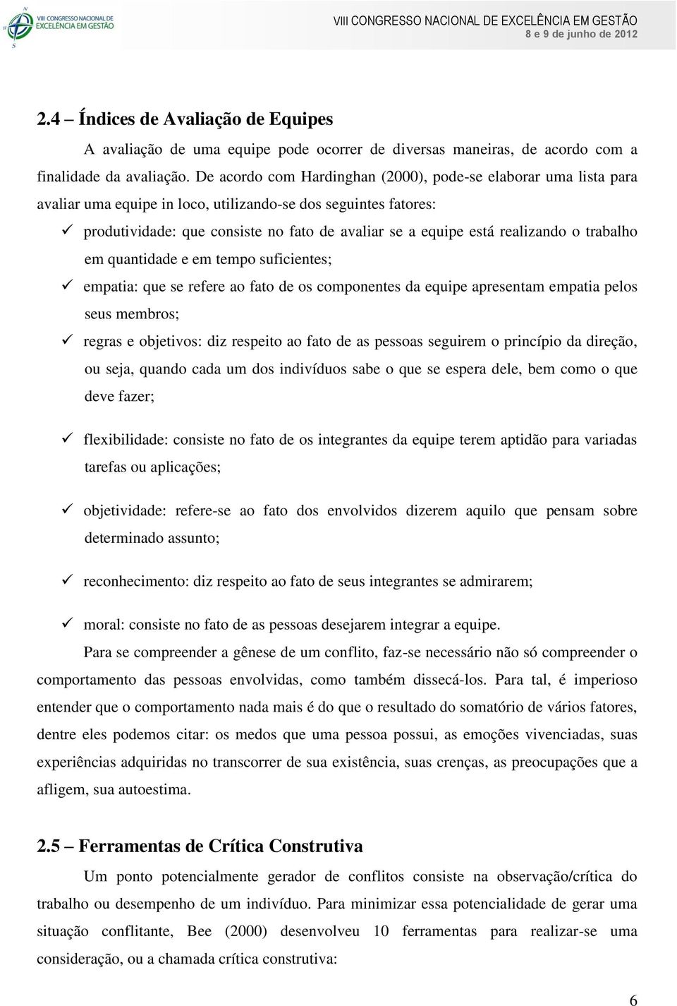 realizando o trabalho em quantidade e em tempo suficientes; empatia: que se refere ao fato de os componentes da equipe apresentam empatia pelos seus membros; regras e objetivos: diz respeito ao fato