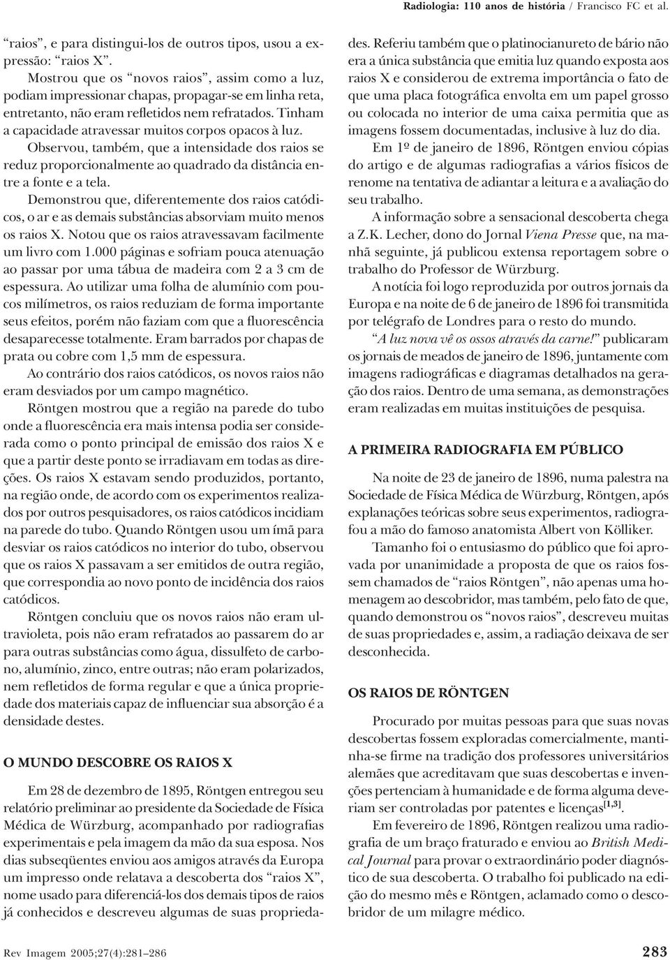 Tinham a capacidade atravessar muitos corpos opacos à luz. Observou, também, que a intensidade dos raios se reduz proporcionalmente ao quadrado da distância entre a fonte e a tela.