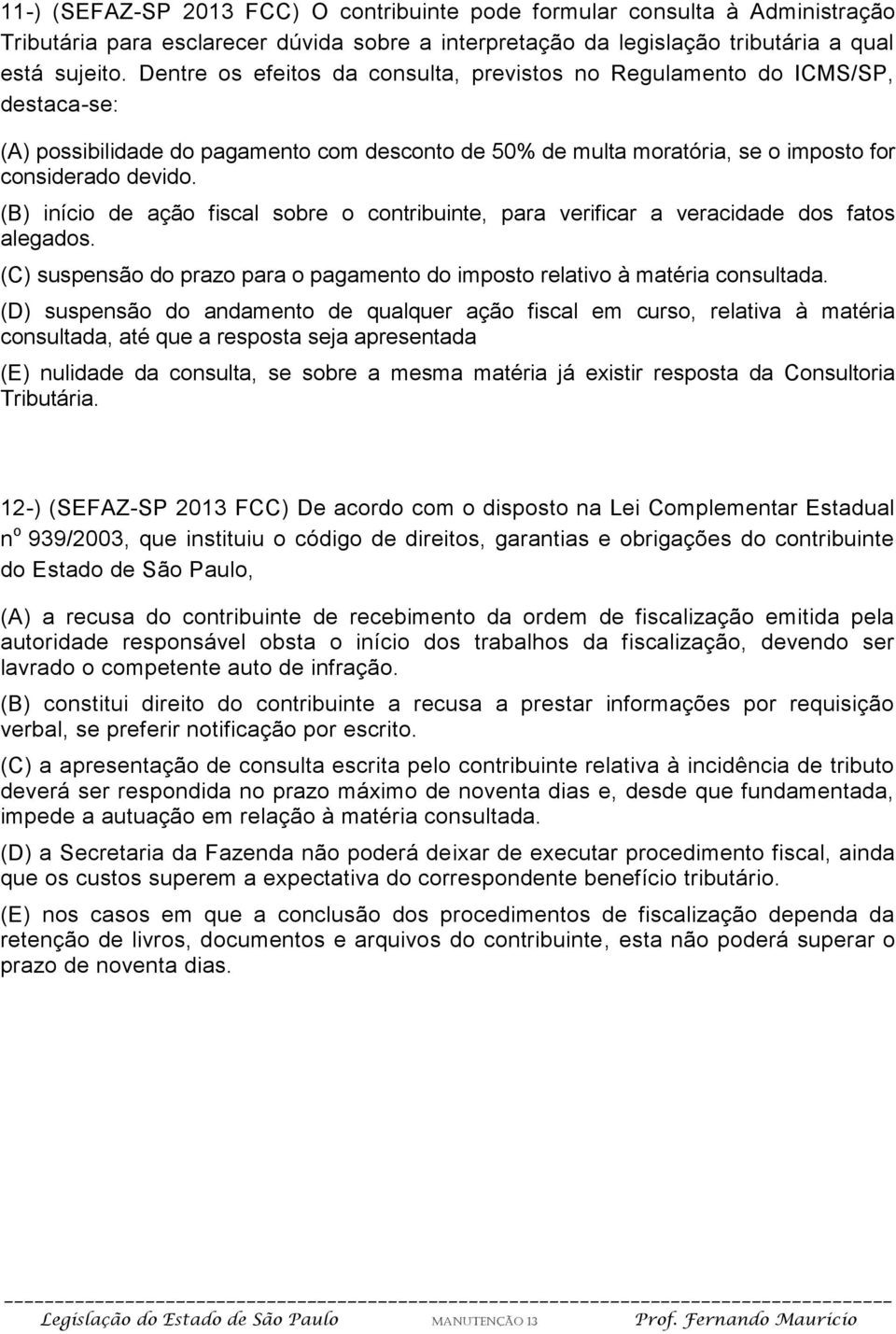 (B) início de ação fiscal sobre o contribuinte, para verificar a veracidade dos fatos alegados. (C) suspensão do prazo para o pagamento do imposto relativo à matéria consultada.