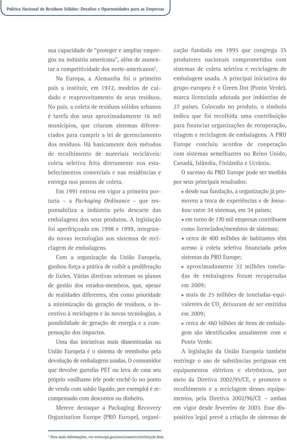 No país, a coleta de resíduos sólidos urbanos é tarefa dos seus aproximadamente 16 mil municípios, que criaram sistemas diferenciados para cumprir a lei de gerenciamento dos resíduos.