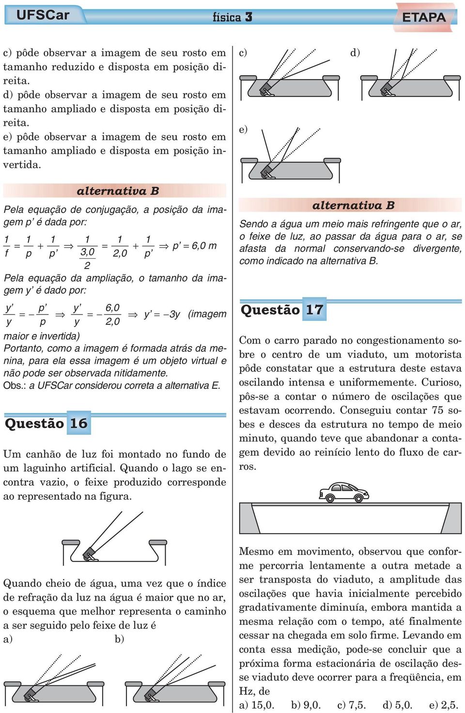 alternativa B Pela equação de conjugação, a posição da imagem p é dada por: 1 1 1 1 1 1 = + = + p = 6,0 m f p p 3,0 2,0 p 2 Pela equação da ampliação, o tamanho da imagem y é dado por: y y p = y p y