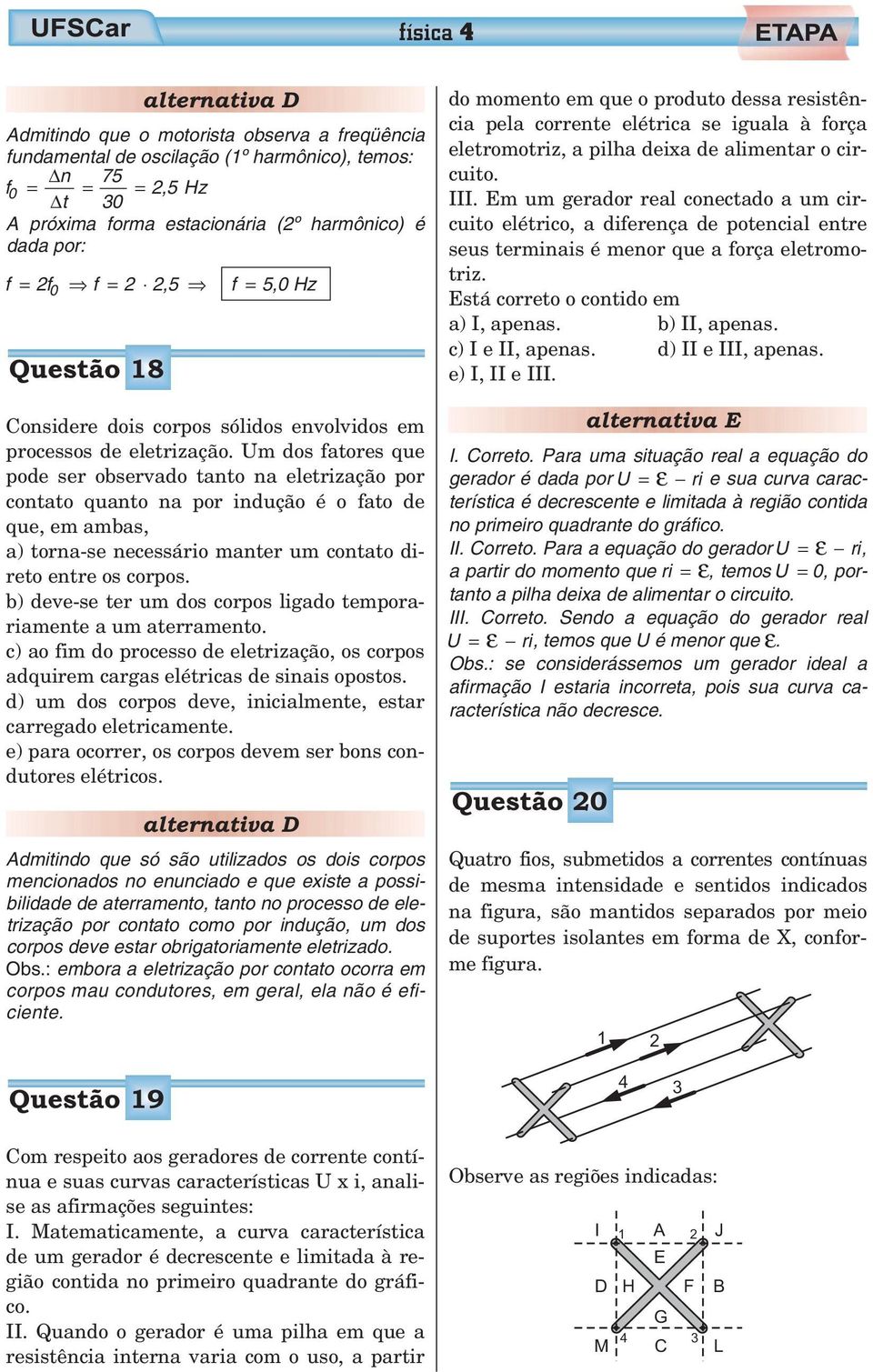 Um dos fatores que pode ser observado tanto na eletrização por contato quanto na por indução é o fato de que, em ambas, a) torna-se necessário manter um contato direto entre os corpos.