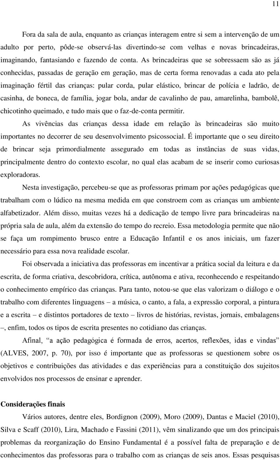 As brincadeiras que se sobressaem são as já conhecidas, passadas de geração em geração, mas de certa forma renovadas a cada ato pela imaginação fértil das crianças: pular corda, pular elástico,