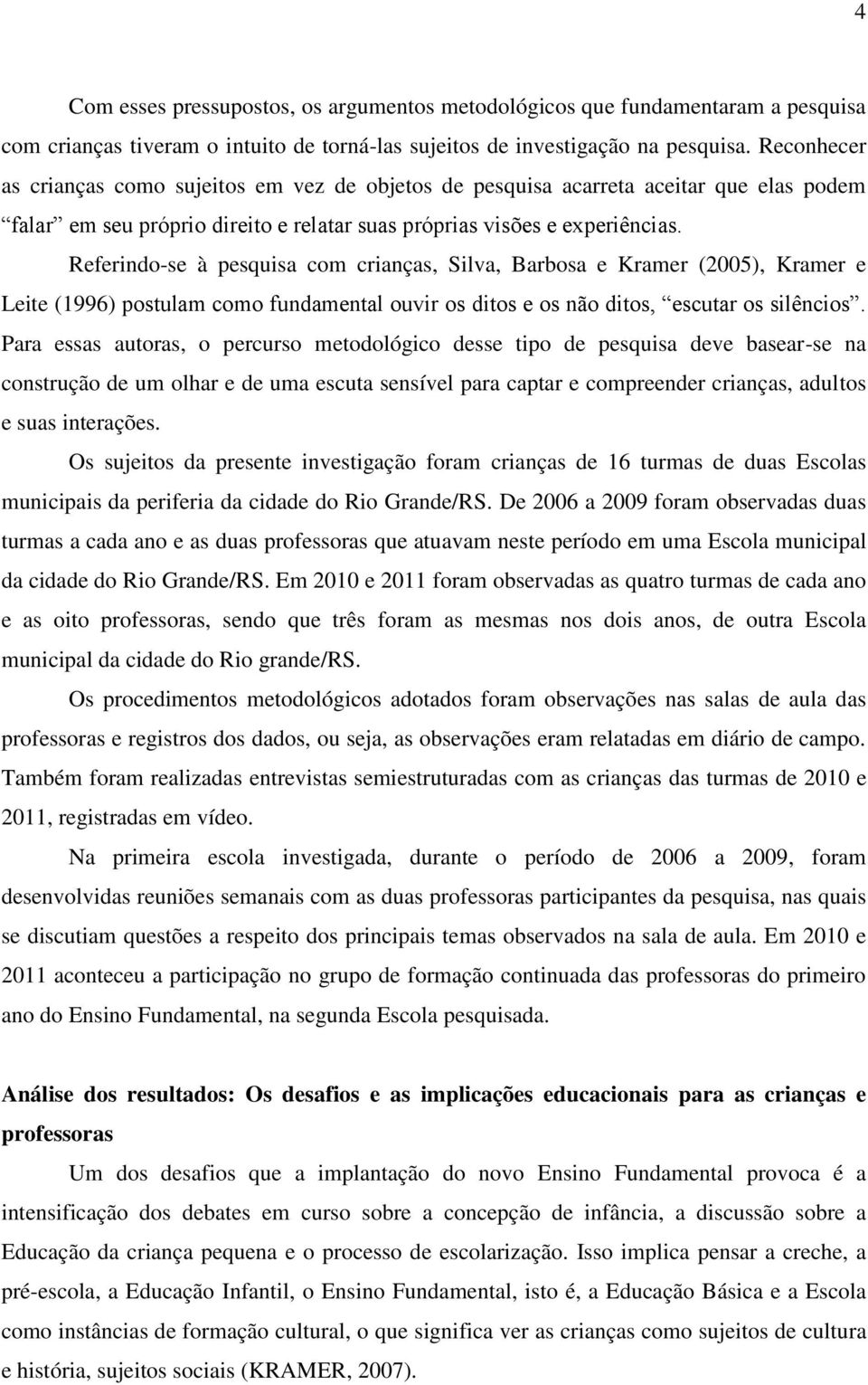 Referindo-se à pesquisa com crianças, Silva, Barbosa e Kramer (2005), Kramer e Leite (1996) postulam como fundamental ouvir os ditos e os não ditos, escutar os silêncios.