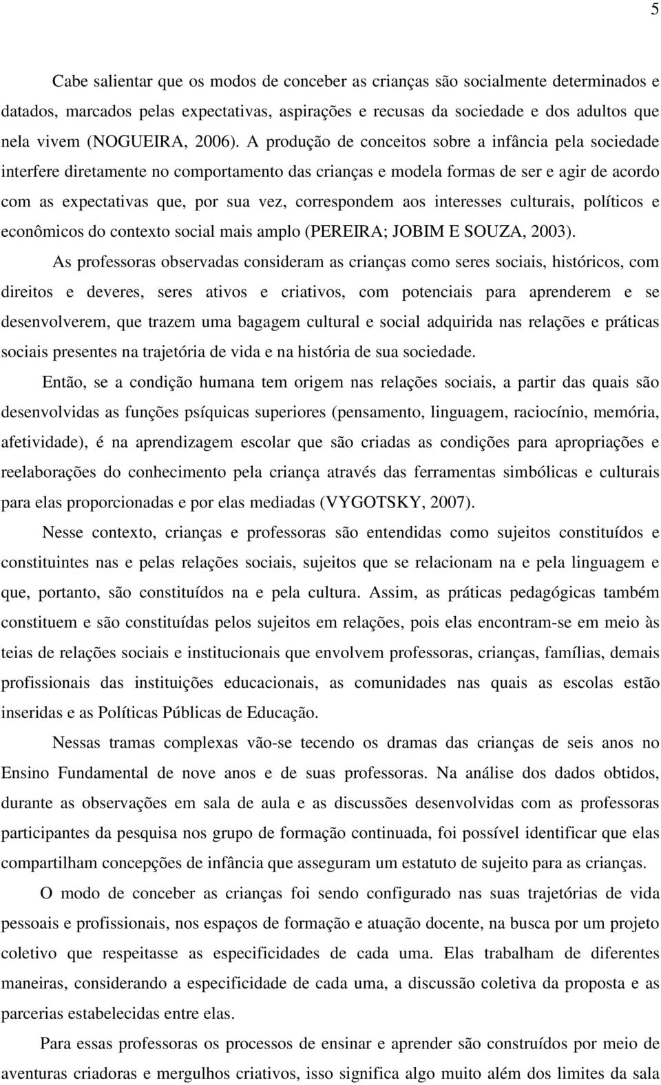 A produção de conceitos sobre a infância pela sociedade interfere diretamente no comportamento das crianças e modela formas de ser e agir de acordo com as expectativas que, por sua vez, correspondem