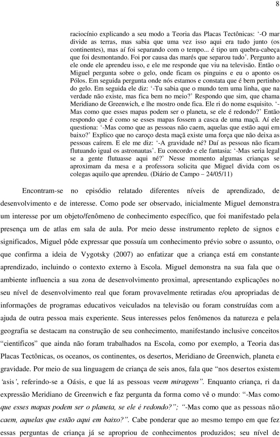 Então o Miguel pergunta sobre o gelo, onde ficam os pinguins e eu o aponto os Pólos. Em seguida pergunta onde nós estamos e constata que é bem pertinho do gelo.