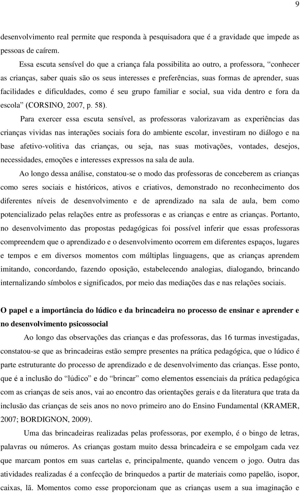 dificuldades, como é seu grupo familiar e social, sua vida dentro e fora da escola (CORSINO, 2007, p. 58).