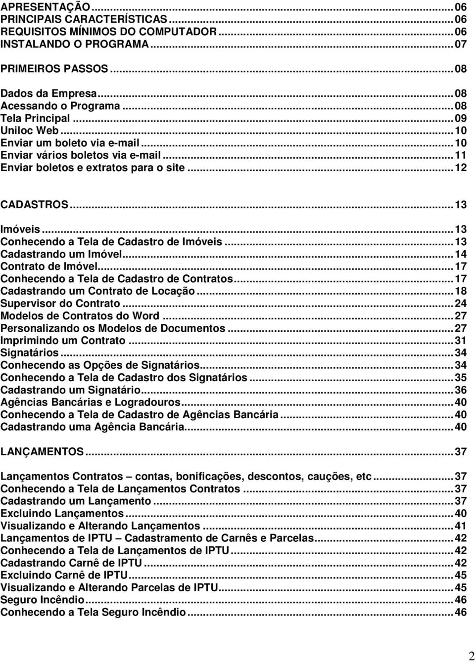 .. 13 Conhecendo a Tela de Cadastro de Imóveis... 13 Cadastrando um Imóvel... 14 Contrato de Imóvel... 17 Conhecendo a Tela de Cadastro de Contratos... 17 Cadastrando um Contrato de Locação.