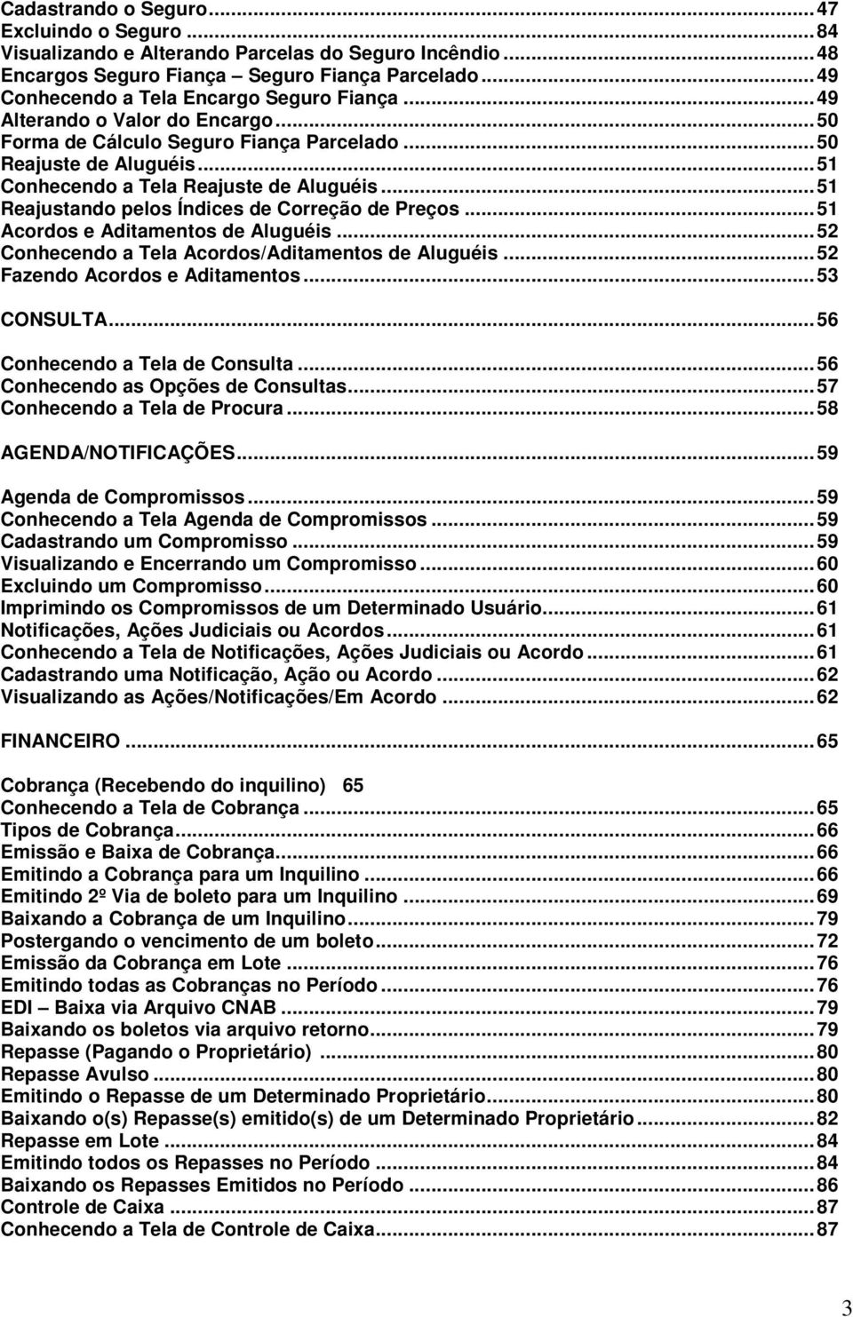 .. 51 Reajustando pelos Índices de Correção de Preços... 51 Acordos e Aditamentos de Aluguéis... 52 Conhecendo a Tela Acordos/Aditamentos de Aluguéis... 52 Fazendo Acordos e Aditamentos... 53 CONSULTA.