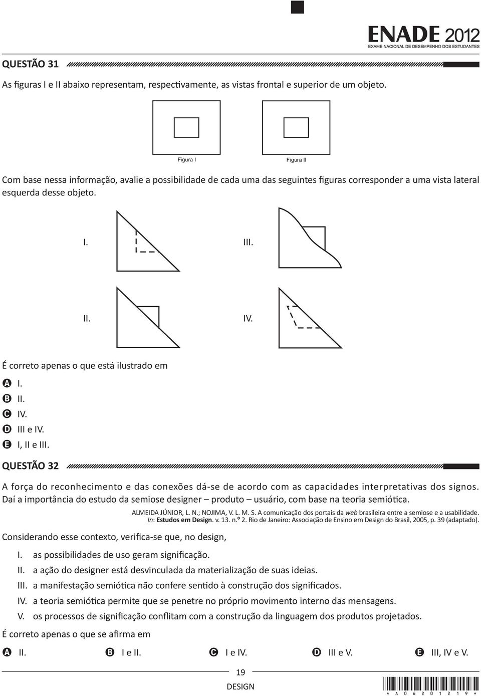 É correto apenas o que está ilustrado em A I. B II. C IV. D III e IV. E I, II e III. QUESTÃO 32 A força do reconhecimento e das conexões dá-se de acordo com as capacidades interpretativas dos signos.