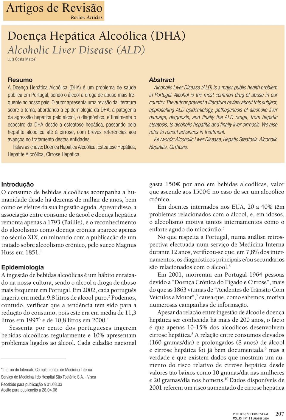 O autor apresenta uma revisão da literatura sobre o tema, abordando a epidemiologia da DHA, a patogenia da agressão hepática pelo álcool, o diagnóstico, e fi nalmente o espectro da DHA desde a