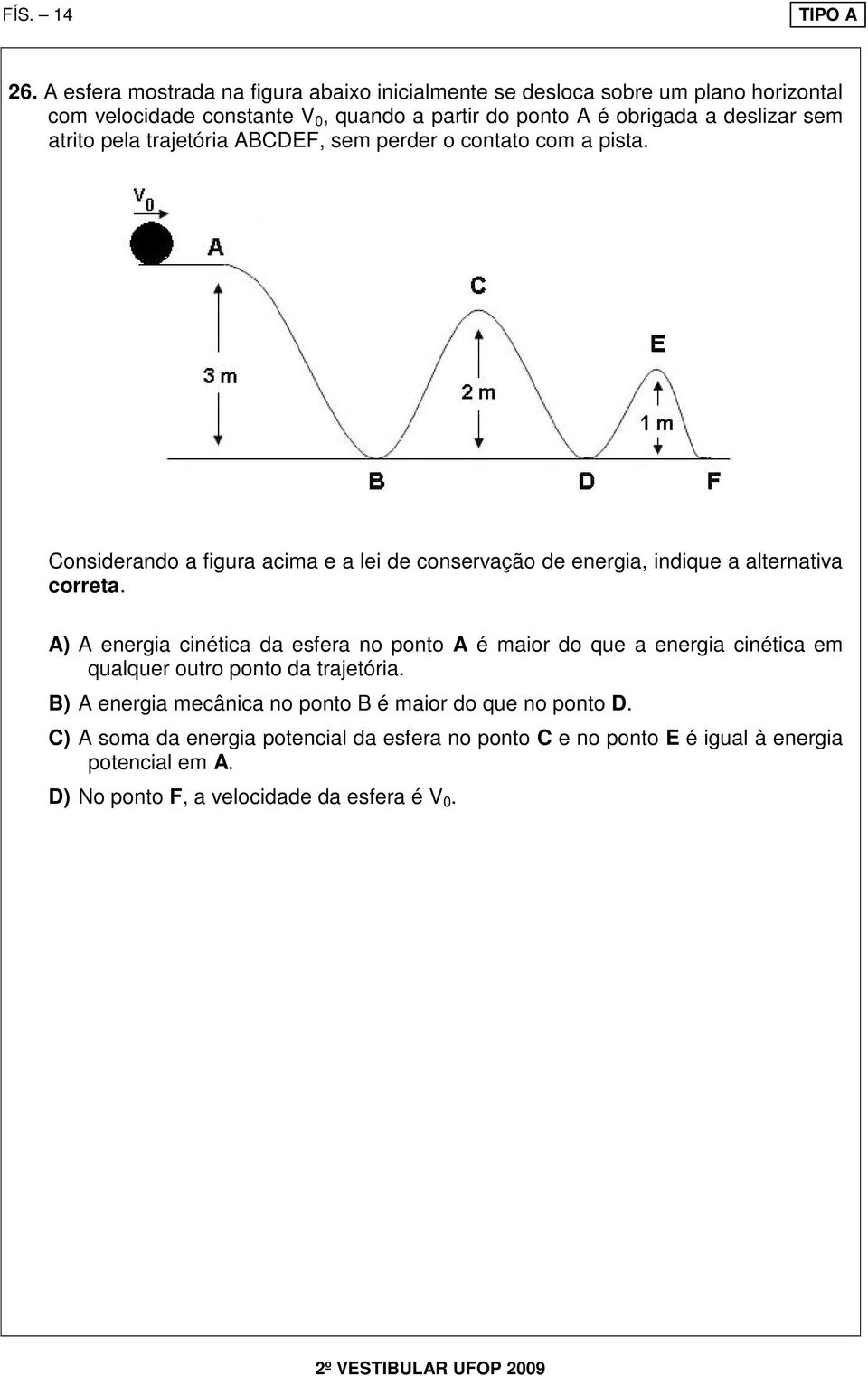 sem atrito pela trajetória ABCDEF, sem perder o contato com a pista. Considerando a figura acima e a lei de conservação de energia, indique a alternativa correta.