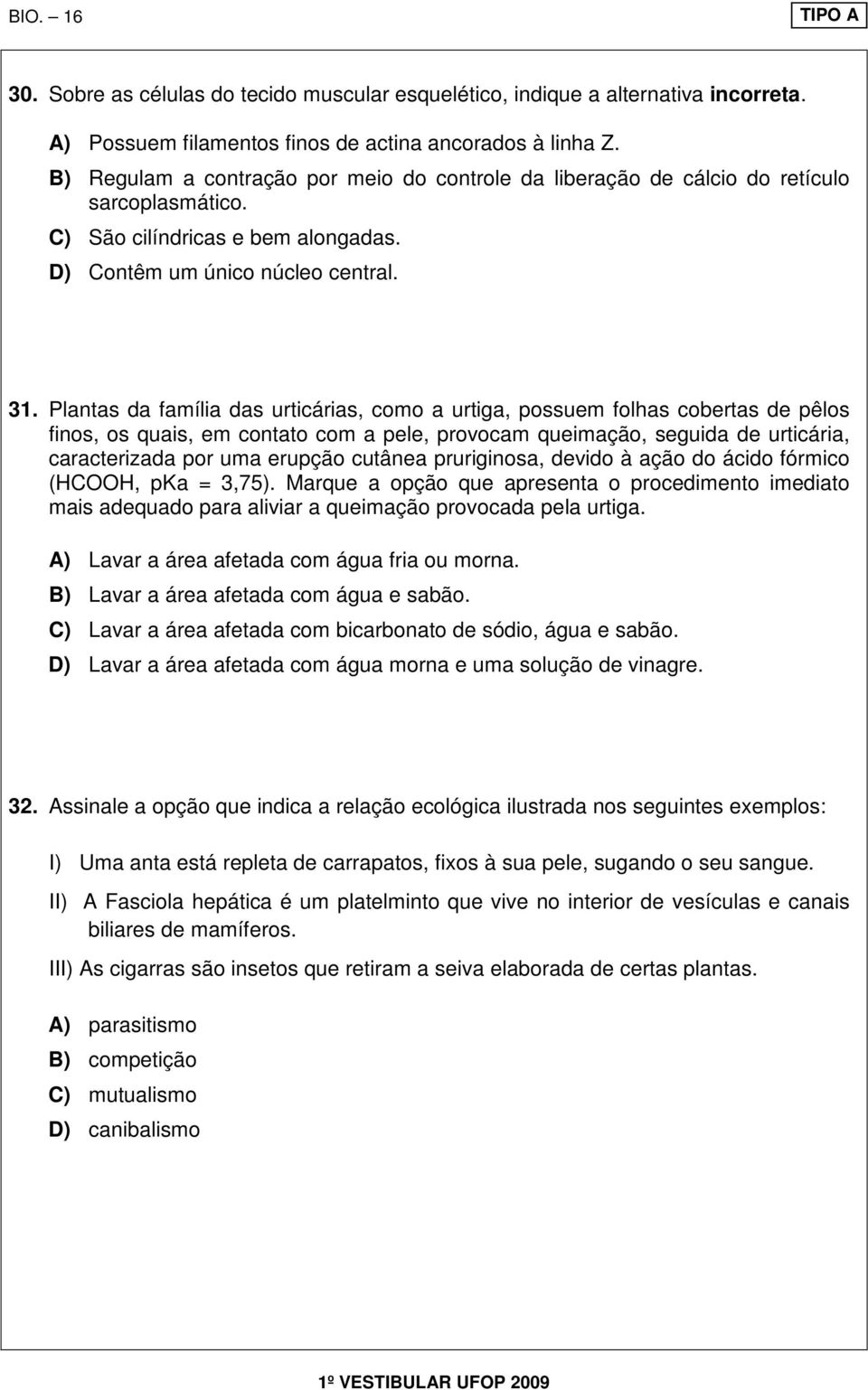 Plantas da família das urticárias, como a urtiga, possuem folhas cobertas de pêlos finos, os quais, em contato com a pele, provocam queimação, seguida de urticária, caracterizada por uma erupção