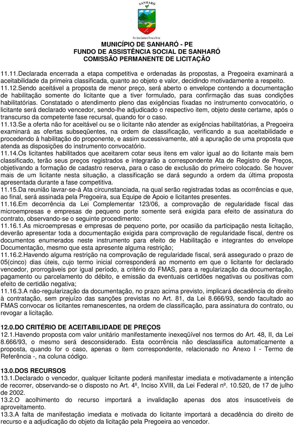 Sendo aceitável a proposta de menor preço, será aberto o envelope contendo a documentação de habilitação somente do licitante que a tiver formulado, para confirmação das suas condições habilitatórias.