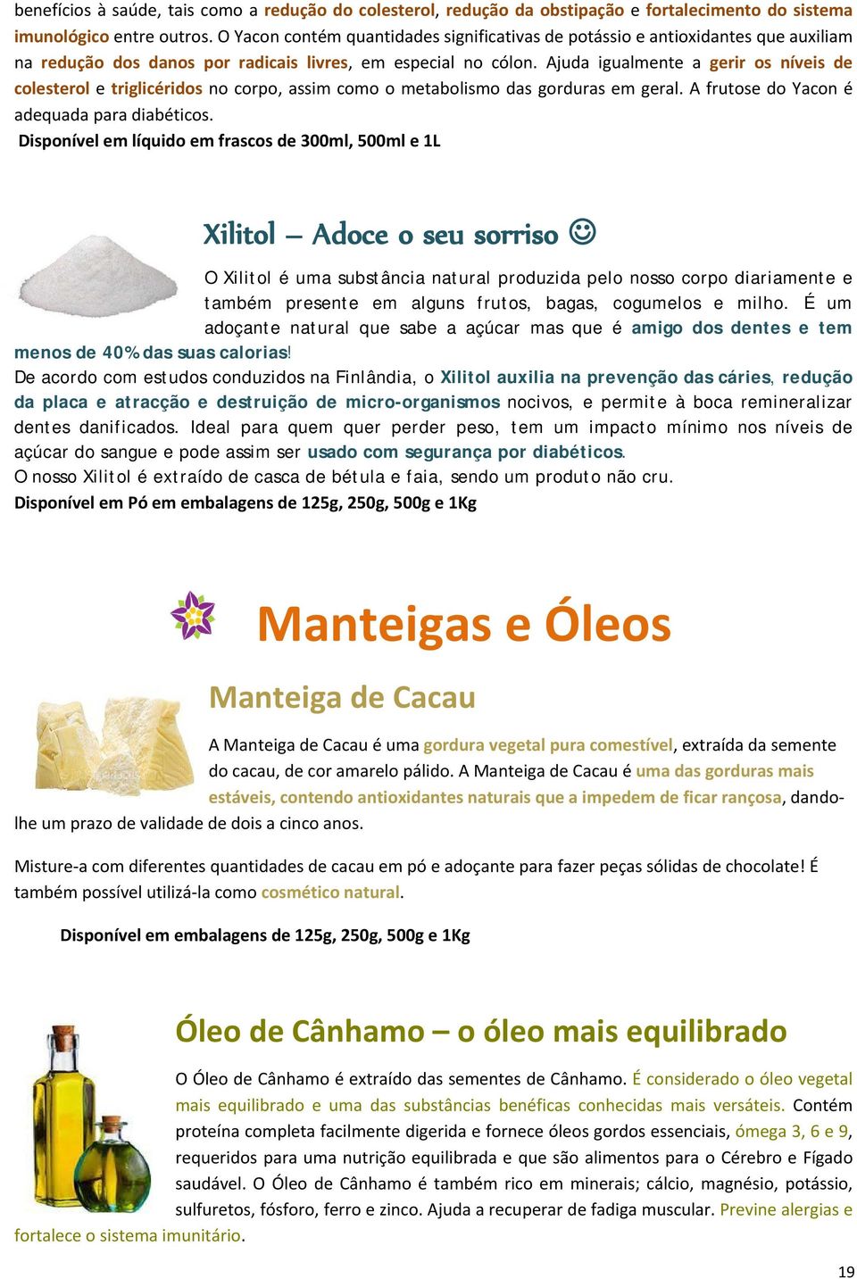 Ajuda igualmente a gerir os níveis de colesterol e triglicéridos no corpo, assim como o metabolismo das gorduras em geral. A frutose do Yacon é adequada para diabéticos.