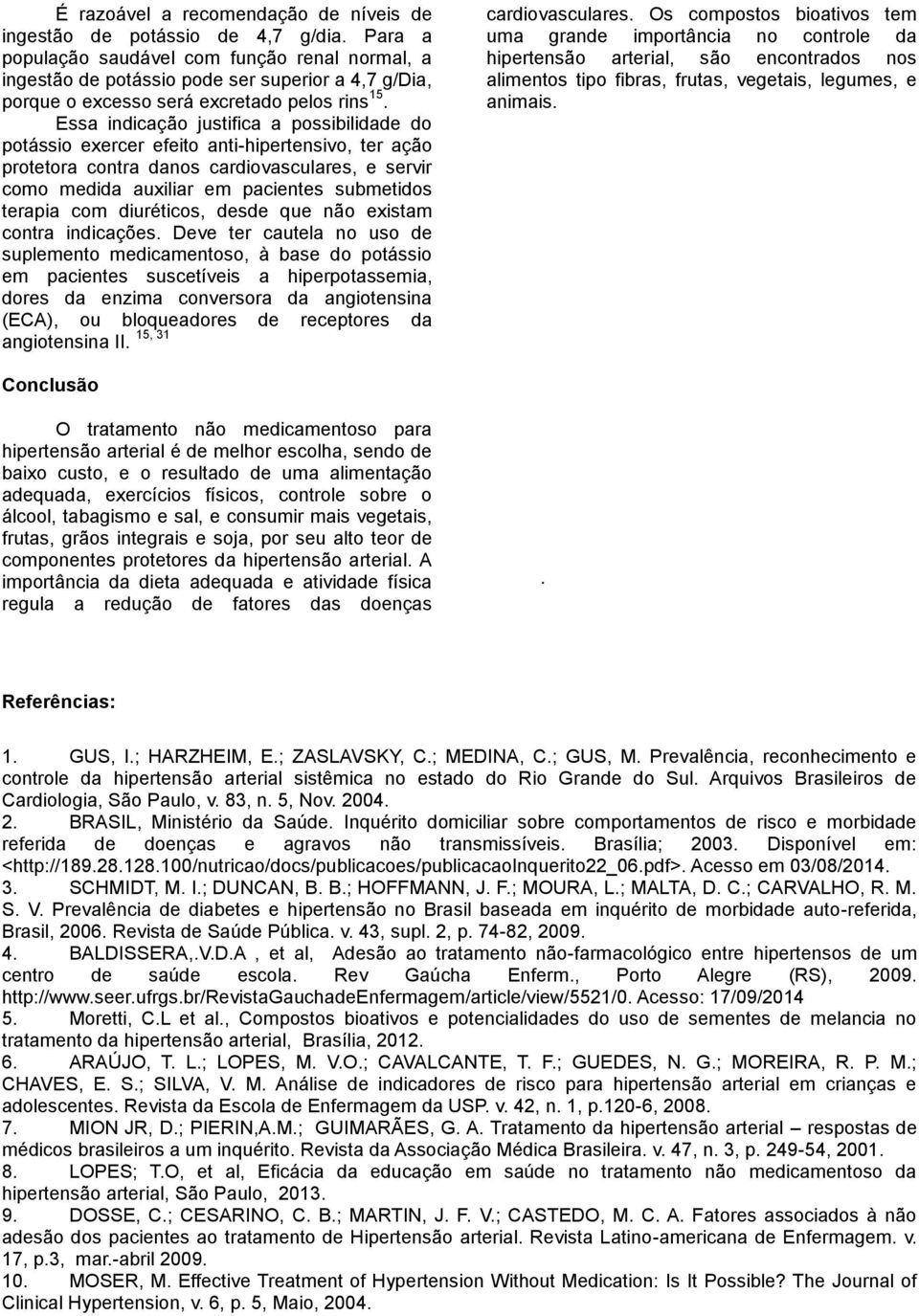 Essa indicação justifica a possibilidade do potássio exercer efeito anti-hipertensivo, ter ação protetora contra danos cardiovasculares, e servir como medida auxiliar em pacientes submetidos terapia