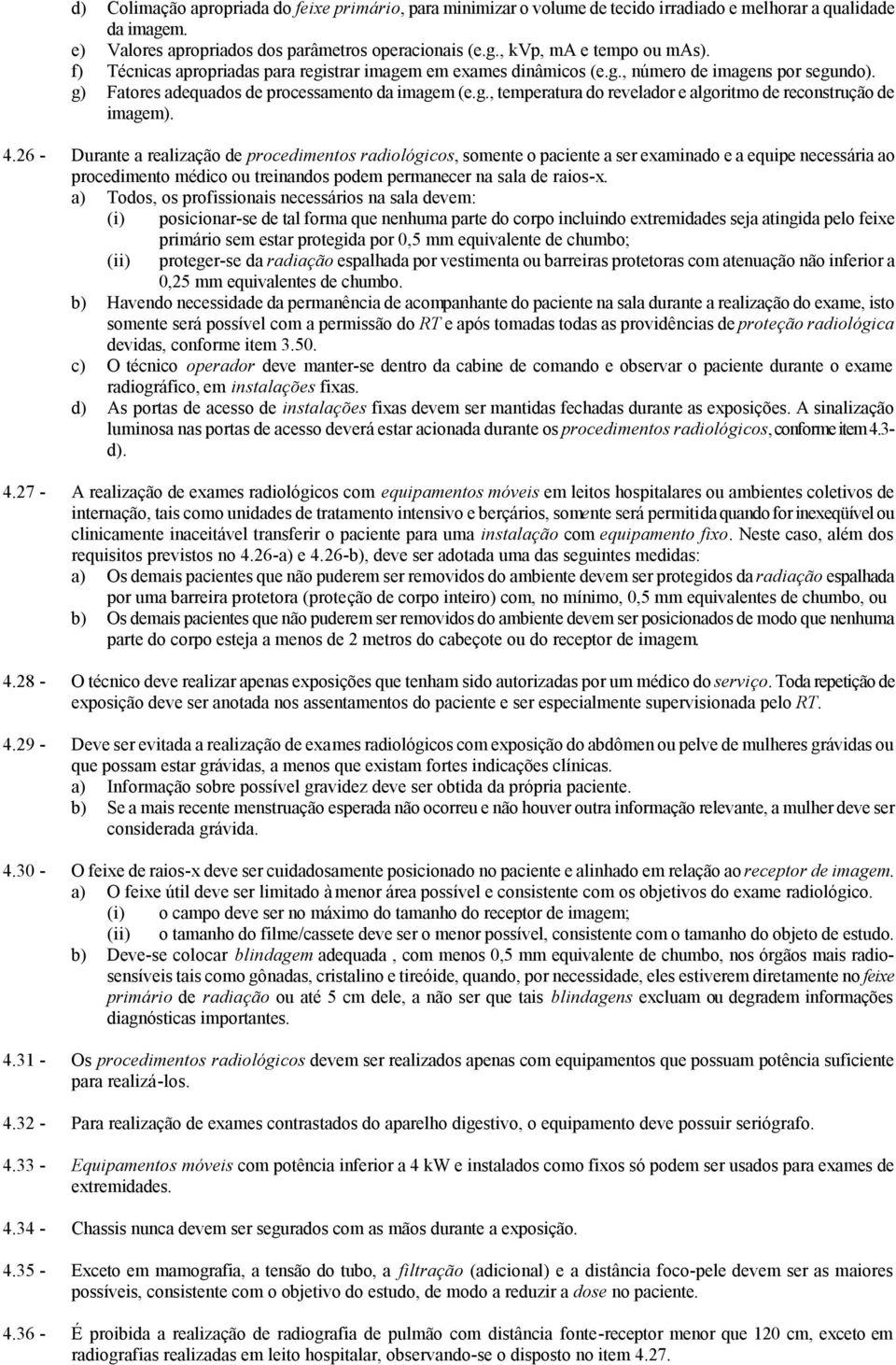 4.26 - Durante a realização de procedimentos radiológicos, somente o paciente a ser examinado e a equipe necessária ao procedimento médico ou treinandos podem permanecer na sala de raios-x.