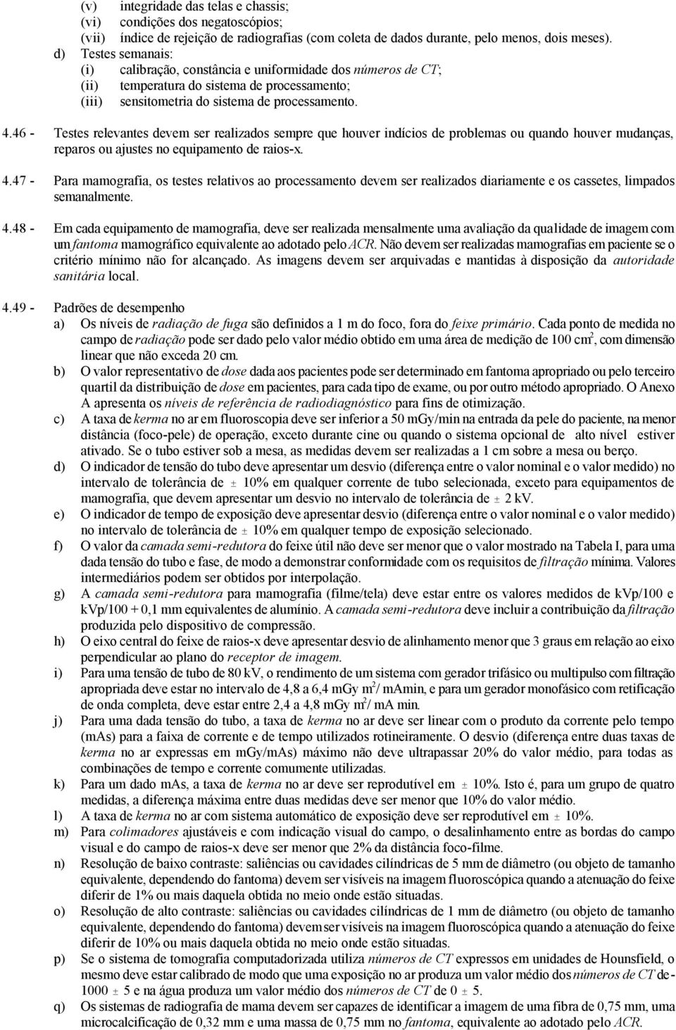 46 - Testes relevantes devem ser realizados sempre que houver indícios de problemas ou quando houver mudanças, reparos ou ajustes no equipamento de raios-x. 4.