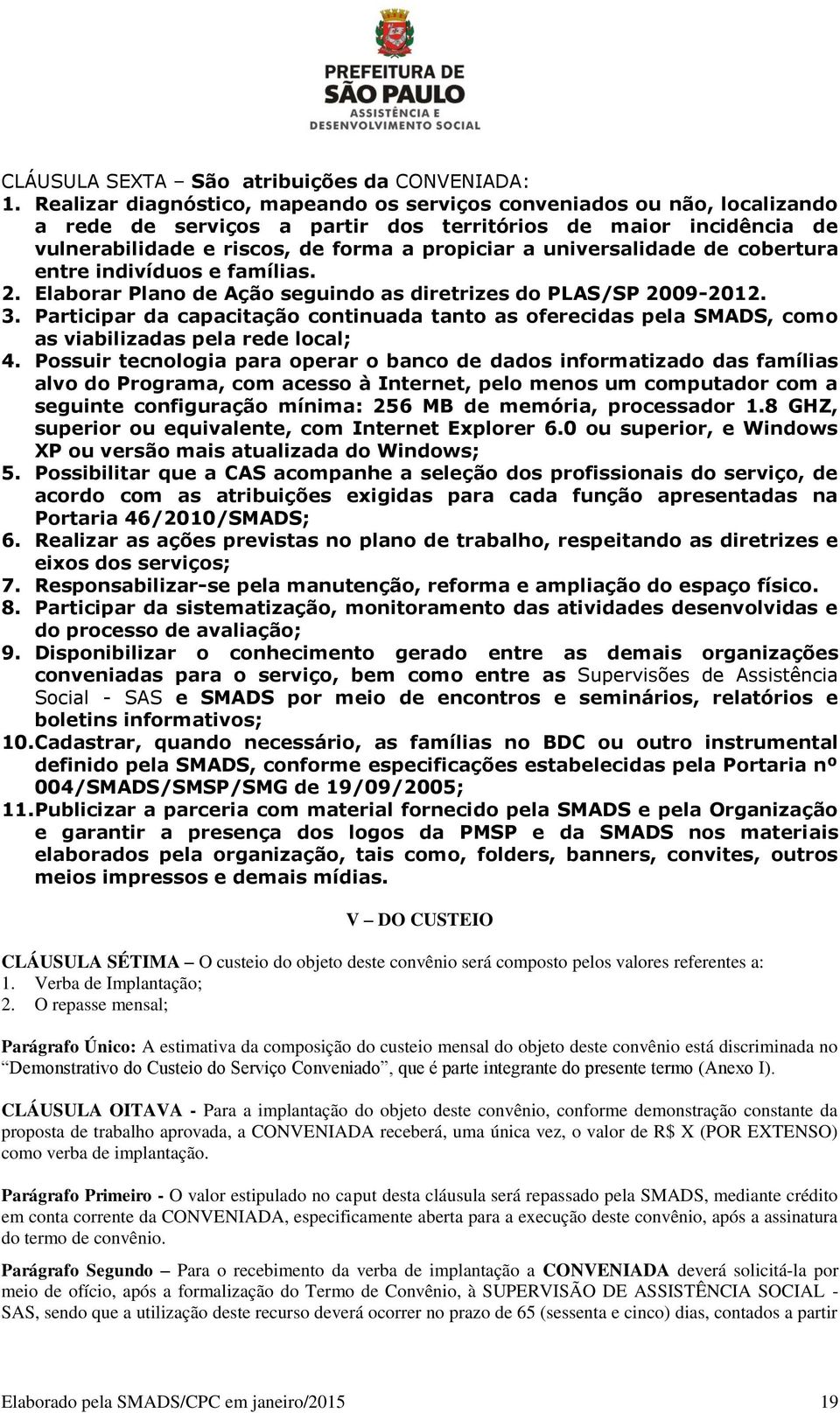 universalidade de cobertura entre indivíduos e famílias. 2. Elaborar Plano de Ação seguindo as diretrizes do PLAS/SP 2009-2012. 3.