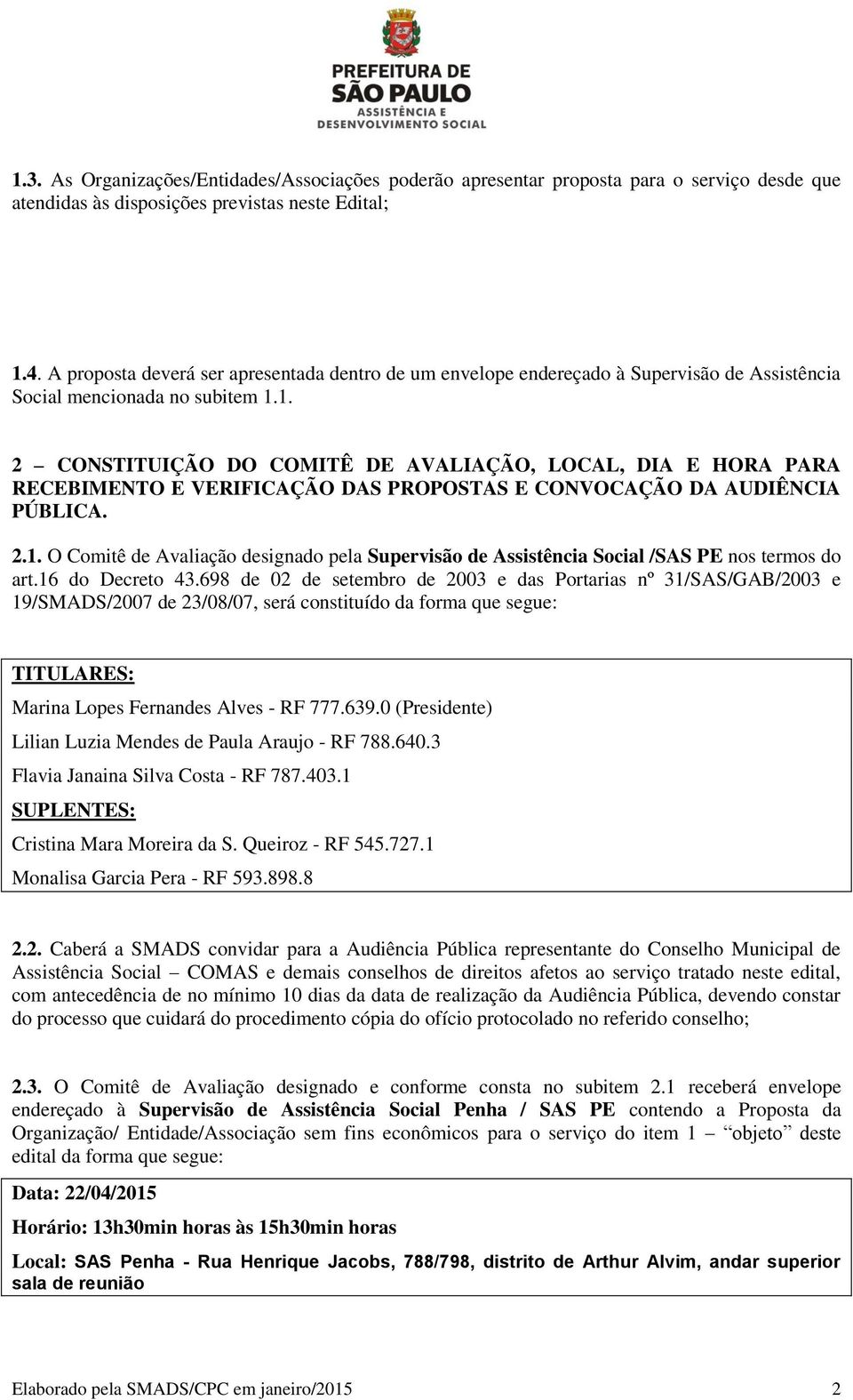 1. 2 CONSTITUIÇÃO DO COMITÊ DE AVALIAÇÃO, LOCAL, DIA E HORA PARA RECEBIMENTO E VERIFICAÇÃO DAS PROPOSTAS E CONVOCAÇÃO DA AUDIÊNCIA PÚBLICA. 2.1. O Comitê de Avaliação designado pela Supervisão de Assistência Social /SAS PE nos termos do art.