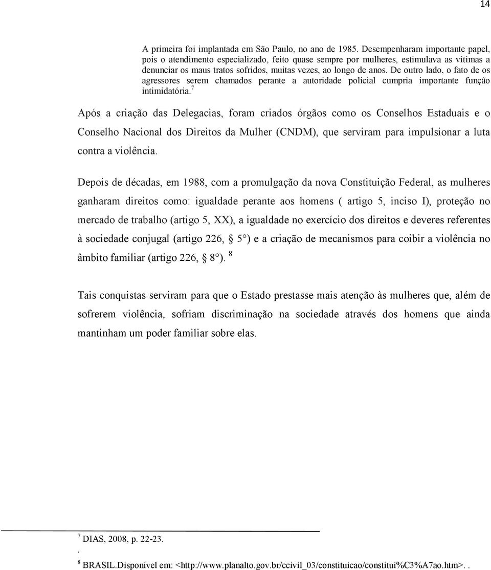 De outro lado, o fato de os agressores serem chamados perante a autoridade policial cumpria importante função intimidatória.