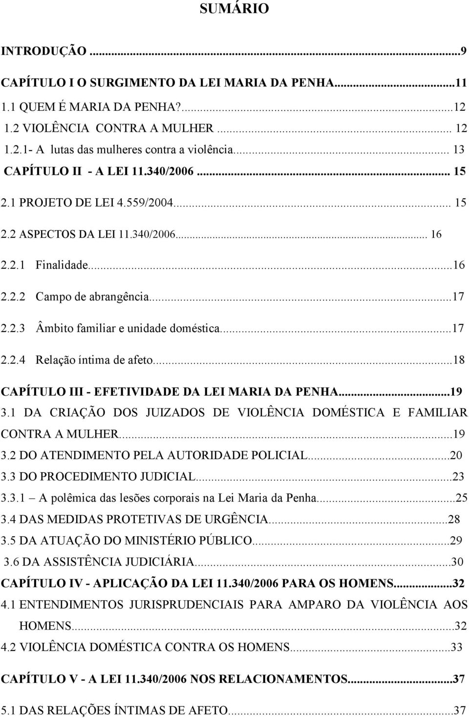 ..17 2.2.4 Relação íntima de afeto...18 CAPÍTULO III - EFETIVIDADE DA LEI MARIA DA PENHA...19 3.1 DA CRIAÇÃO DOS JUIZADOS DE VIOLÊNCIA DOMÉSTICA E FAMILIAR CONTRA A MULHER...19 3.2 DO ATENDIMENTO PELA AUTORIDADE POLICIAL.