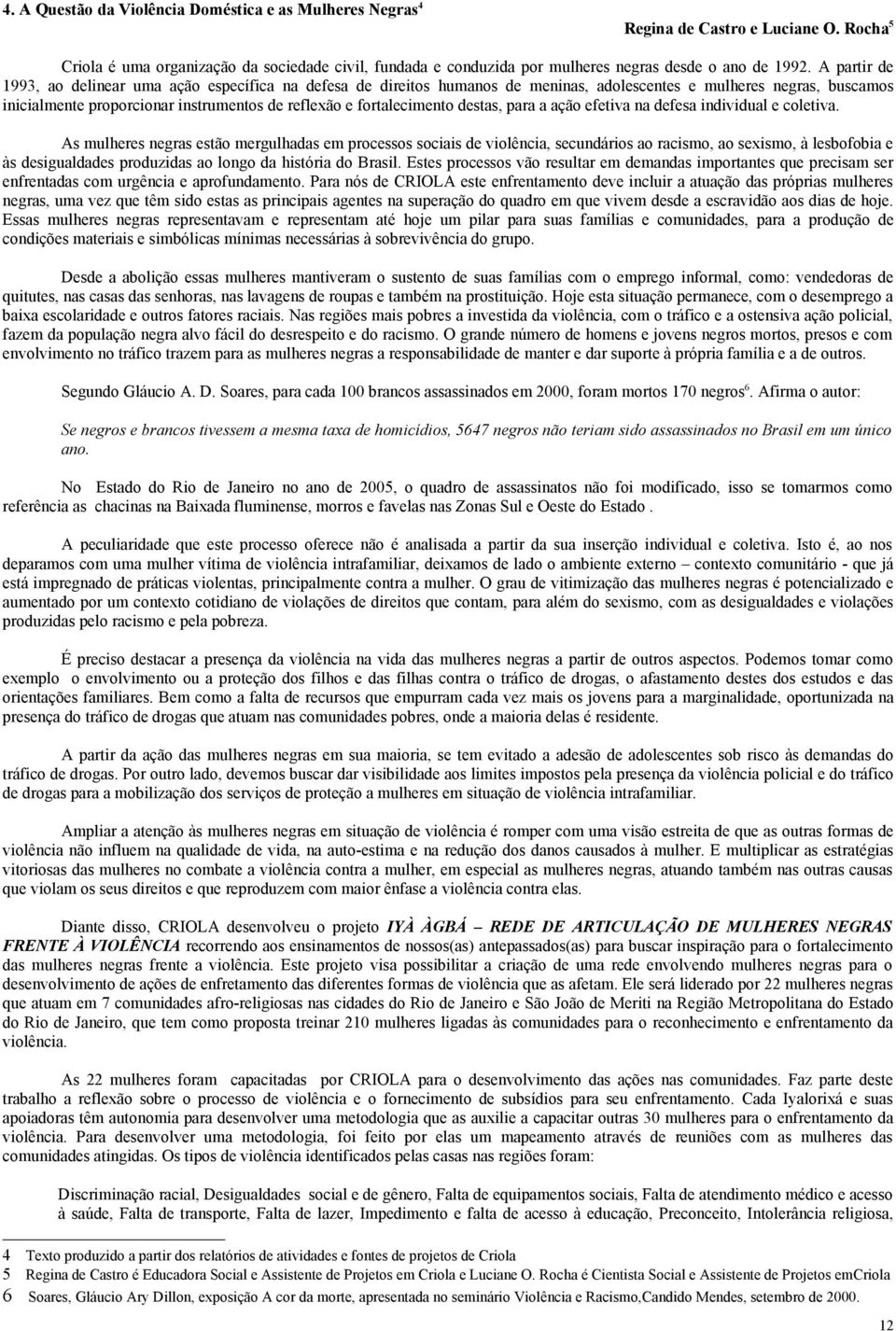 A partir de 1993, ao delinear uma ação específica na defesa de direitos humanos de meninas, adolescentes e mulheres negras, buscamos inicialmente proporcionar instrumentos de reflexão e