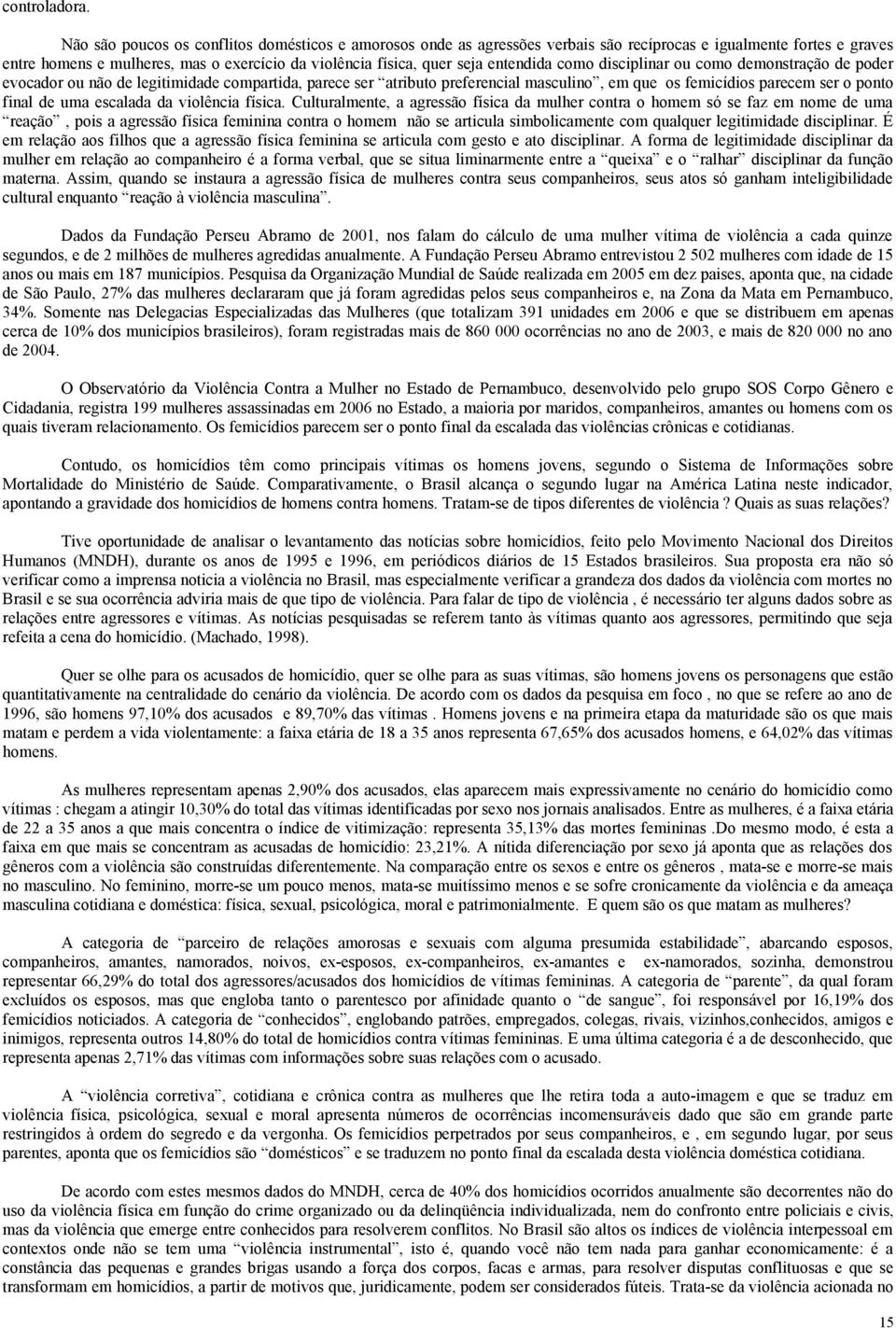 entendida como disciplinar ou como demonstração de poder evocador ou não de legitimidade compartida, parece ser atributo preferencial masculino, em que os femicídios parecem ser o ponto final de uma