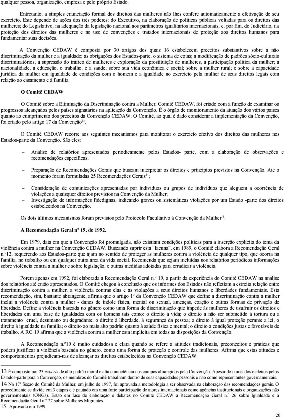 igualitários internacionais; e, por fim, do Judiciário, na proteção dos direitos das mulheres e no uso de convenções e tratados internacionais de proteção aos direitos humanos para fundamentar suas