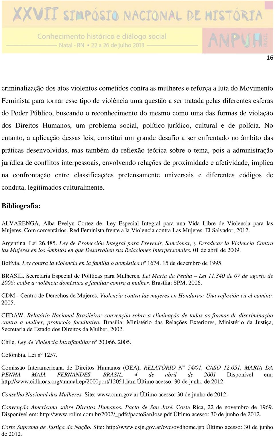 No entanto, a aplicação dessas leis, constitui um grande desafio a ser enfrentado no âmbito das práticas desenvolvidas, mas também da reflexão teórica sobre o tema, pois a administração jurídica de