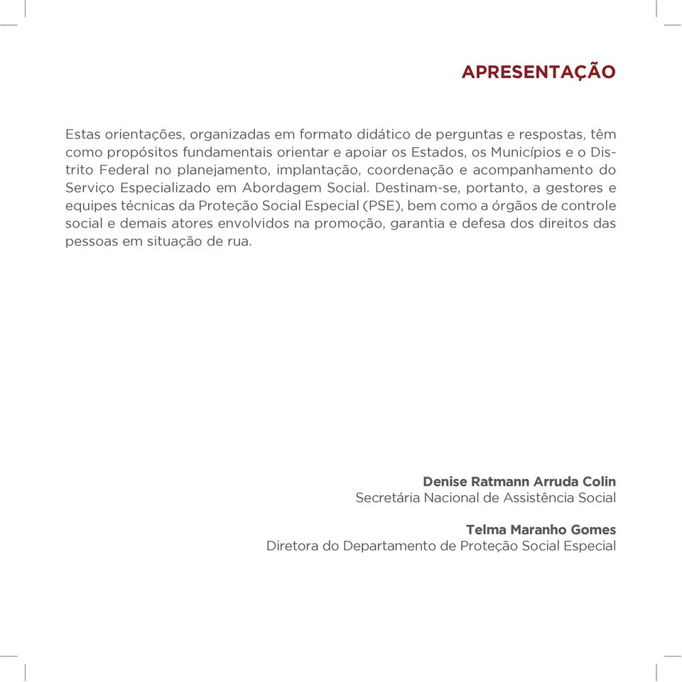 Destinam-se, portanto, a gestores e equipes técnicas da Proteção Social Especial (PSE), bem como a órgãos de controle social e demais atores envolvidos na promoção,