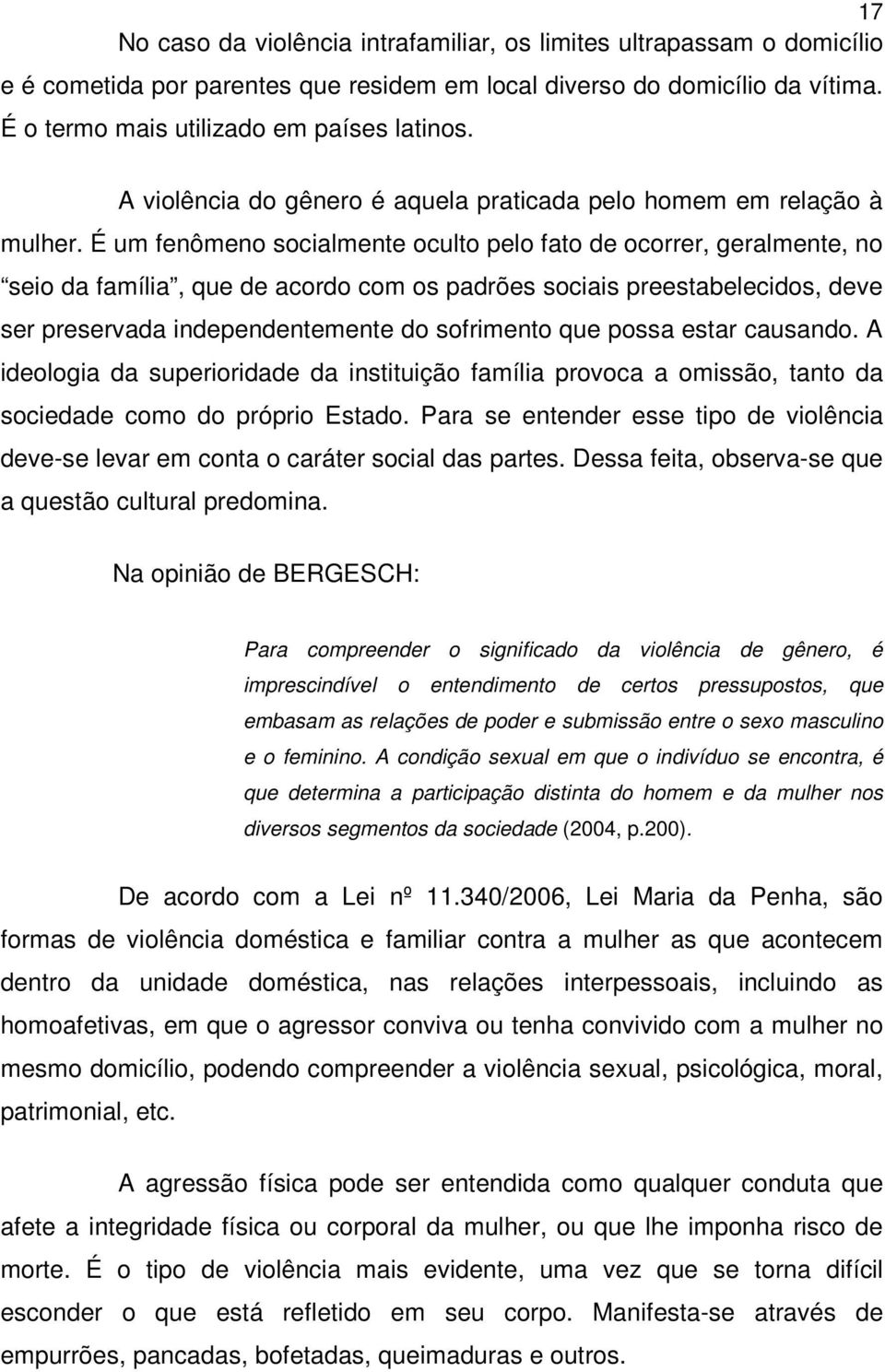 É um fenômeno socialmente oculto pelo fato de ocorrer, geralmente, no seio da família, que de acordo com os padrões sociais preestabelecidos, deve ser preservada independentemente do sofrimento que