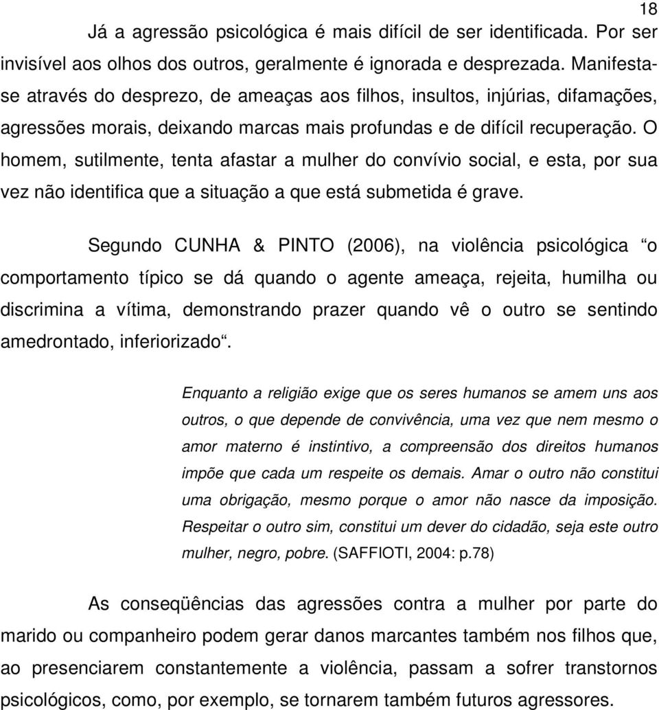 O homem, sutilmente, tenta afastar a mulher do convívio social, e esta, por sua vez não identifica que a situação a que está submetida é grave.