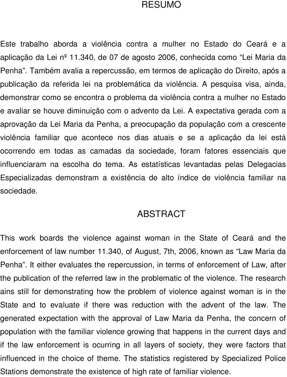 A pesquisa visa, ainda, demonstrar como se encontra o problema da violência contra a mulher no Estado e avaliar se houve diminuição com o advento da Lei.