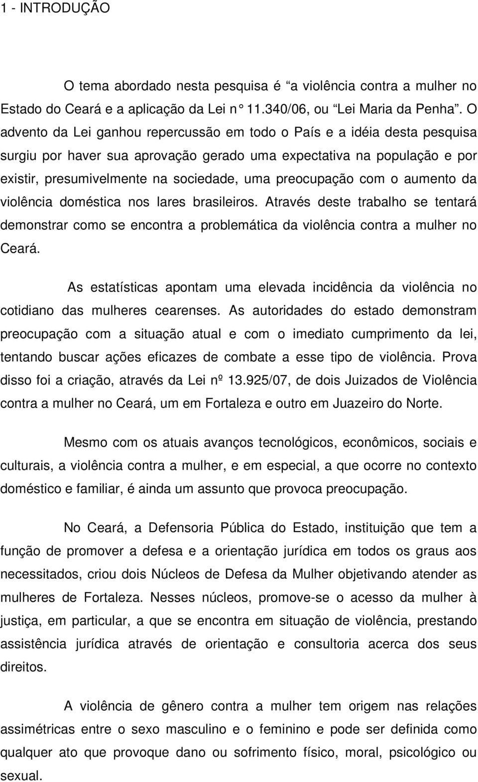 preocupação com o aumento da violência doméstica nos lares brasileiros. Através deste trabalho se tentará demonstrar como se encontra a problemática da violência contra a mulher no Ceará.