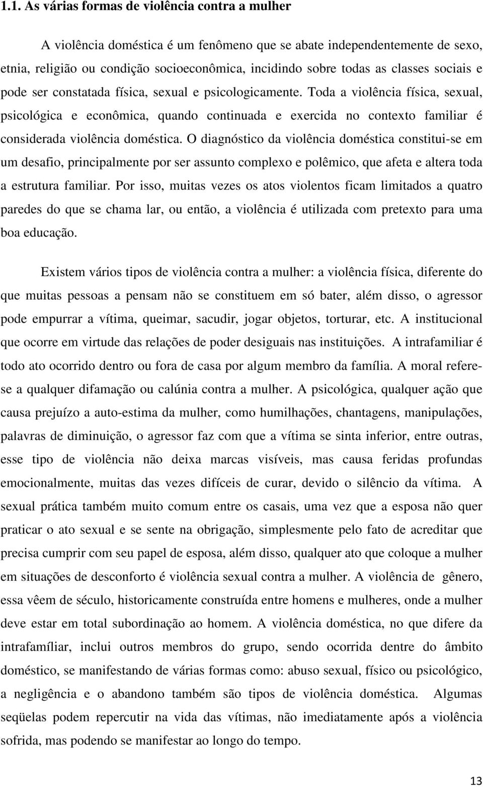 Toda a violência física, sexual, psicológica e econômica, quando continuada e exercida no contexto familiar é considerada violência doméstica.