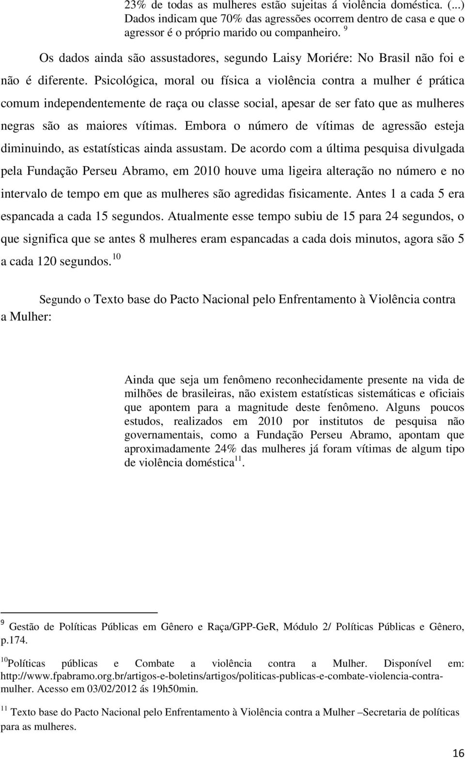 Psicológica, moral ou física a violência contra a mulher é prática comum independentemente de raça ou classe social, apesar de ser fato que as mulheres negras são as maiores vítimas.