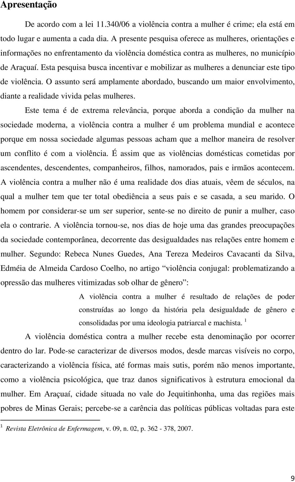 Esta pesquisa busca incentivar e mobilizar as mulheres a denunciar este tipo de violência. O assunto será amplamente abordado, buscando um maior envolvimento, diante a realidade vivida pelas mulheres.