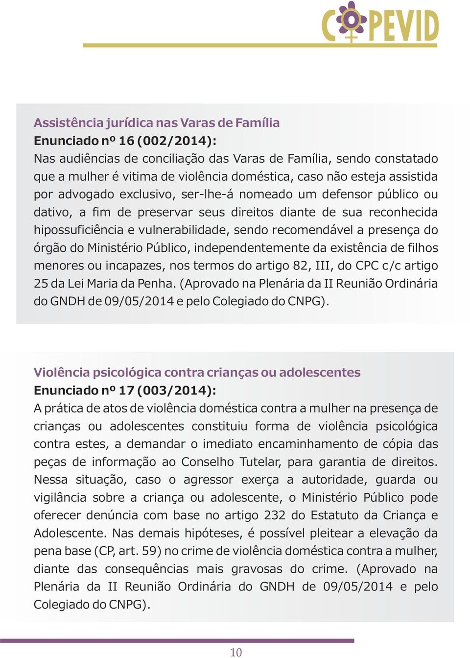 recomendável a presença do órgão do Ministério Público, independentemente da existência de filhos menores ou incapazes, nos termos do artigo 82, III, do CPC c/c artigo 25 da Lei Maria da Penha.