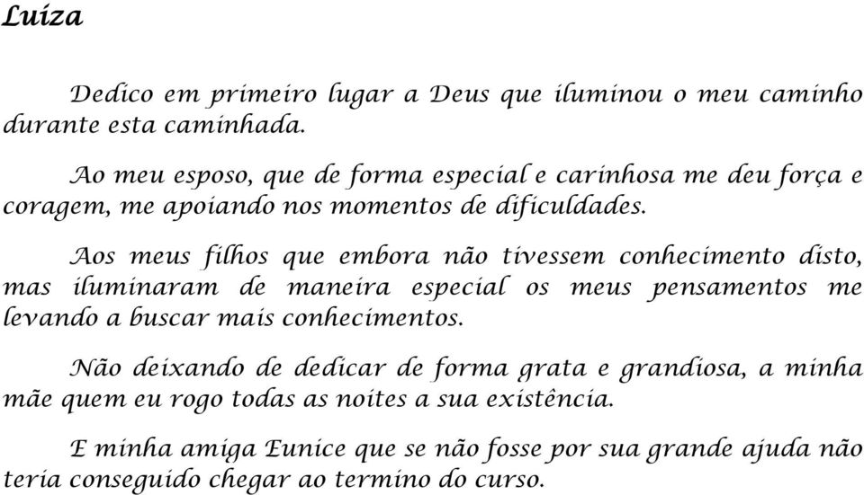 Aos meus filhos que embora não tivessem conhecimento disto, mas iluminaram de maneira especial os meus pensamentos me levando a buscar mais