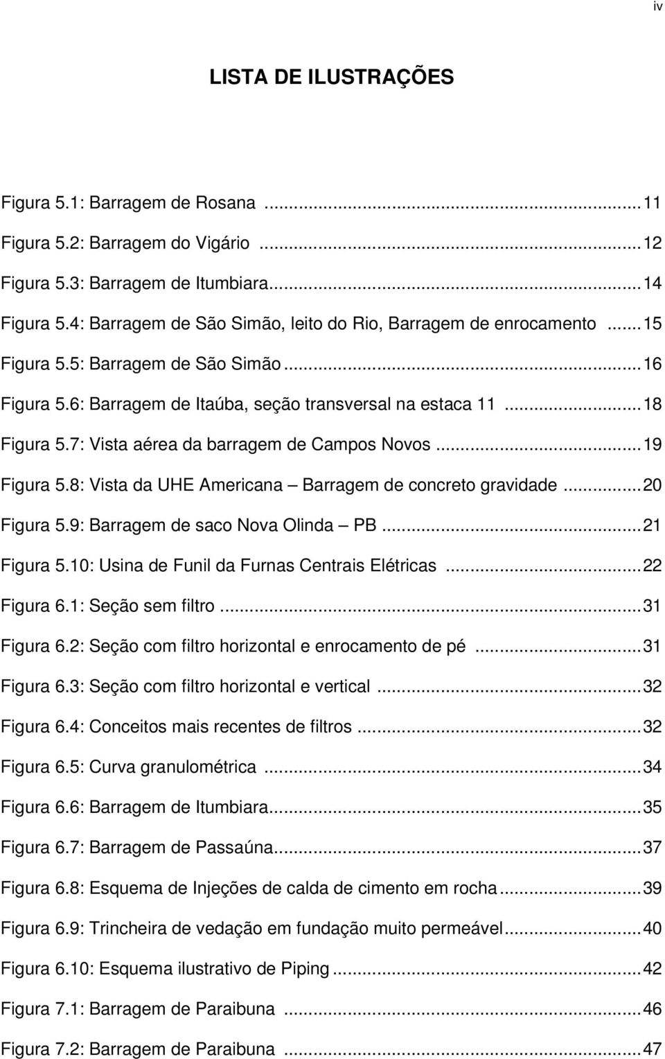 7: Vista aérea da barragem de Campos Novos...19 Figura 5.8: Vista da UHE Americana Barragem de concreto gravidade...20 Figura 5.9: Barragem de saco Nova Olinda PB...21 Figura 5.