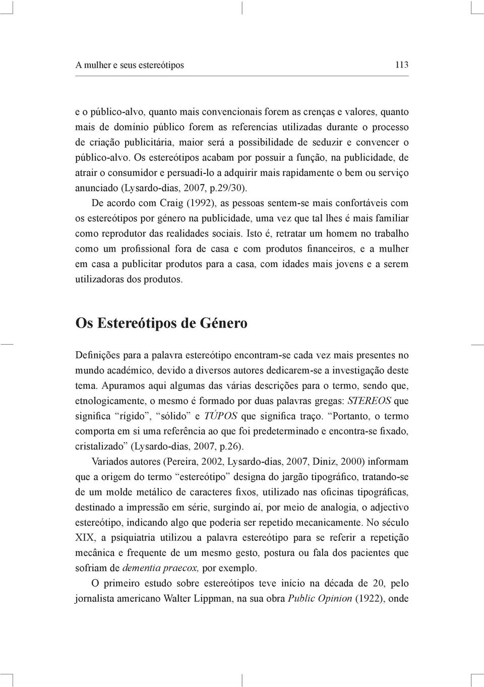 Os estereótipos acabam por possuir a função, na publicidade, de atrair o consumidor e persuadi-lo a adquirir mais rapidamente o bem ou serviço anunciado (Lysardo-dias, 2007, p.29/30).