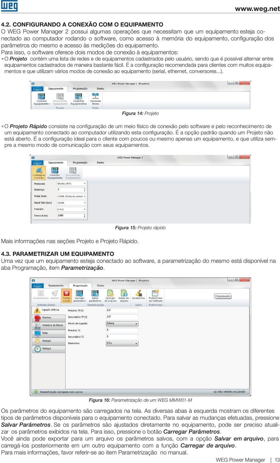 Para isso, o software oferece dois modos de conexão à equipamentos: O Projeto contém uma lista de redes e de equipamentos cadastrados pelo usuário, sendo que é possível alternar entre equipamentos