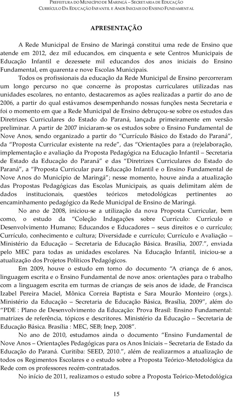 Todos os profissionais da educação da Rede Municipal de Ensino percorreram um longo percurso no que concerne às propostas curriculares utilizadas nas unidades escolares, no entanto, destacaremos as