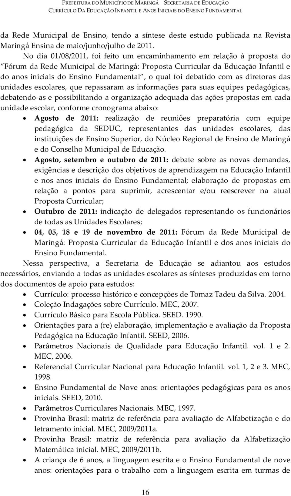 foi debatido com as diretoras das unidades escolares, que repassaram as informações para suas equipes pedagógicas, debatendo-as e possibilitando a organização adequada das ações propostas em cada